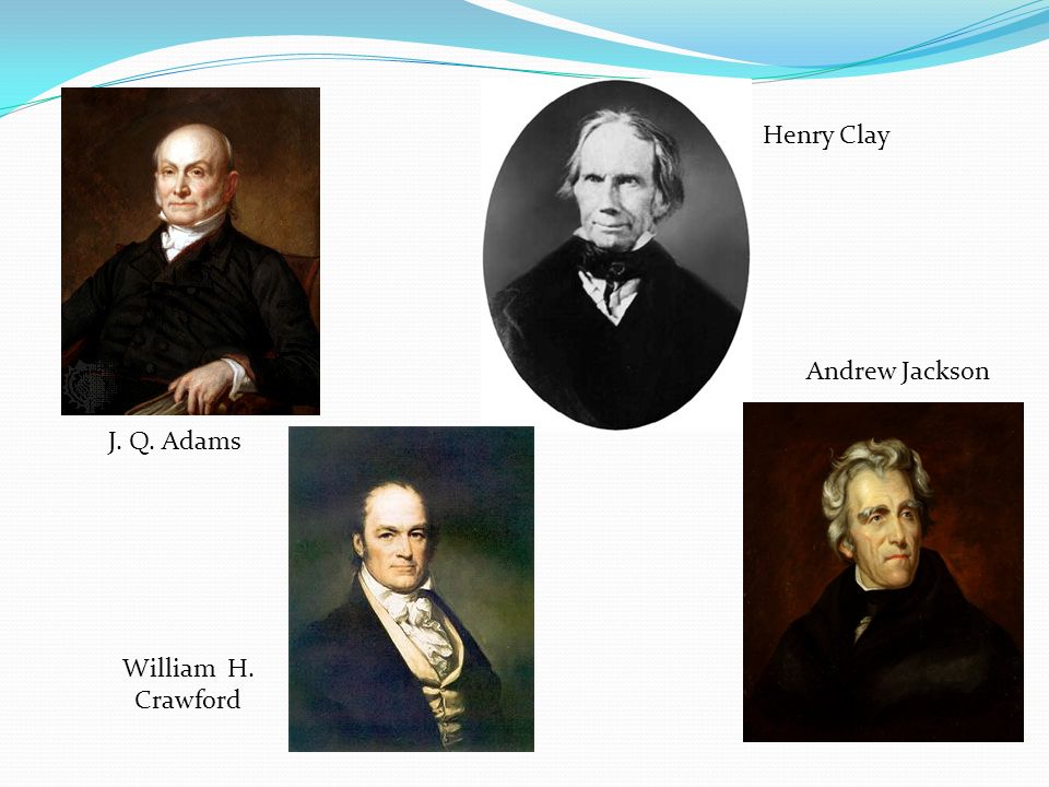 J. Q. Adams Henry Clay William H. Crawford Andrew Jackson