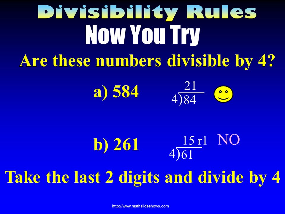 Dividing by 4 If the last 2 digits together are divisible by 4 or take your number, divide it by 2.