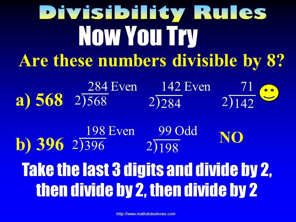 Dividing by 8 If the last three digits are divisible by 8 If the number is divisible by 2, then by 2 again, and then by 2 again So what type of number does it have to be.