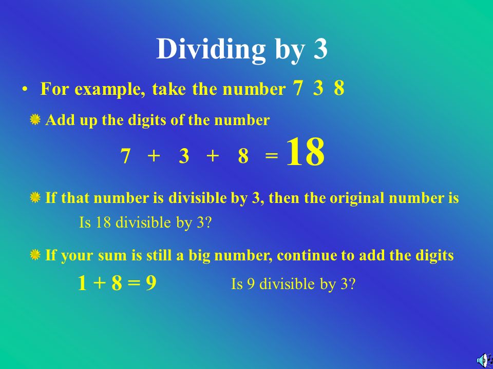 Dividing by 3 Add up the digits of the number If that number is divisible by 3, then the original number is If your sum is still a big number, continue to add the digits