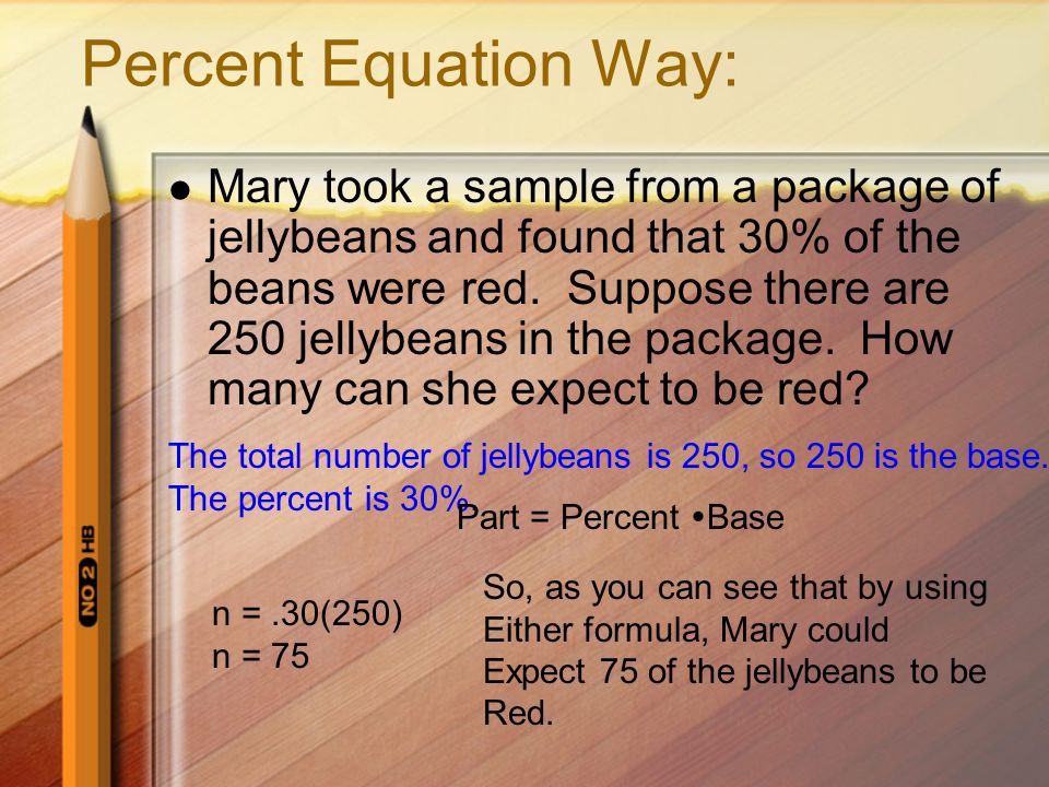 Percent Proportion Way: Mary took a sample from a package of jellybeans and found that 30% of the beans were red.