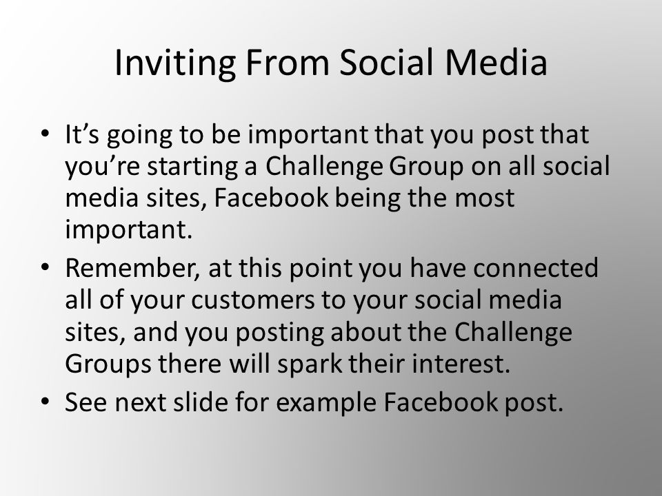 Inviting From Social Media It’s going to be important that you post that you’re starting a Challenge Group on all social media sites, Facebook being the most important.