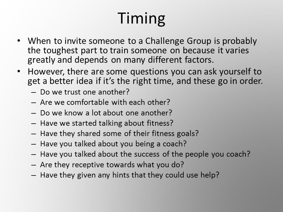 Timing When to invite someone to a Challenge Group is probably the toughest part to train someone on because it varies greatly and depends on many different factors.