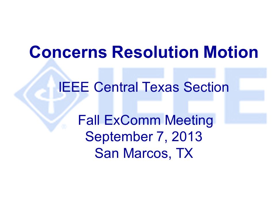 Concerns Resolution Motion IEEE Central Texas Section Fall ExComm Meeting September 7, 2013 San Marcos, TX
