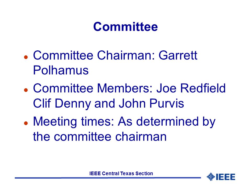 IEEE Central Texas Section Committee l Committee Chairman: Garrett Polhamus l Committee Members: Joe Redfield Clif Denny and John Purvis l Meeting times: As determined by the committee chairman