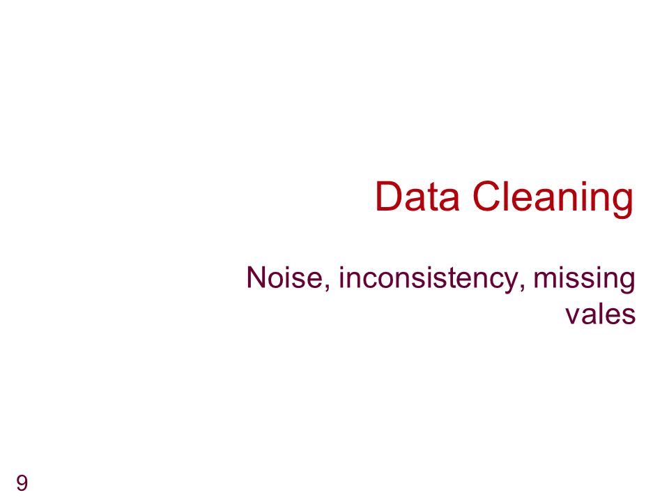 9 Data Cleaning Noise, inconsistency, missing vales
