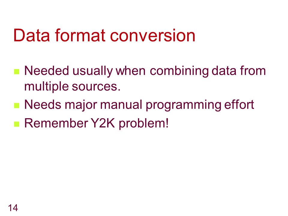 14 Data format conversion Needed usually when combining data from multiple sources.