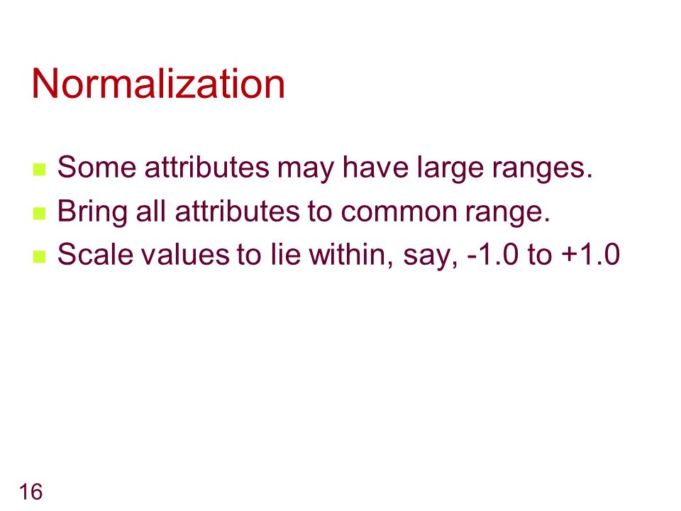 16 Normalization Some attributes may have large ranges.