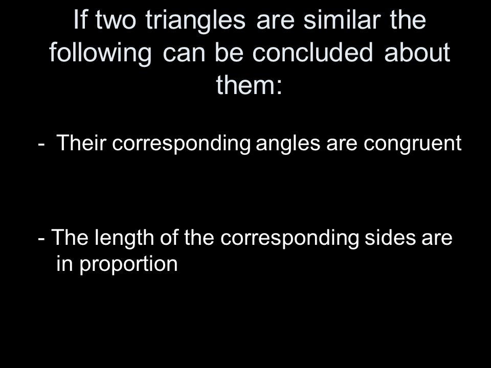 If two triangles are similar the following can be concluded about them: -Their corresponding angles are congruent - The length of the corresponding sides are in proportion