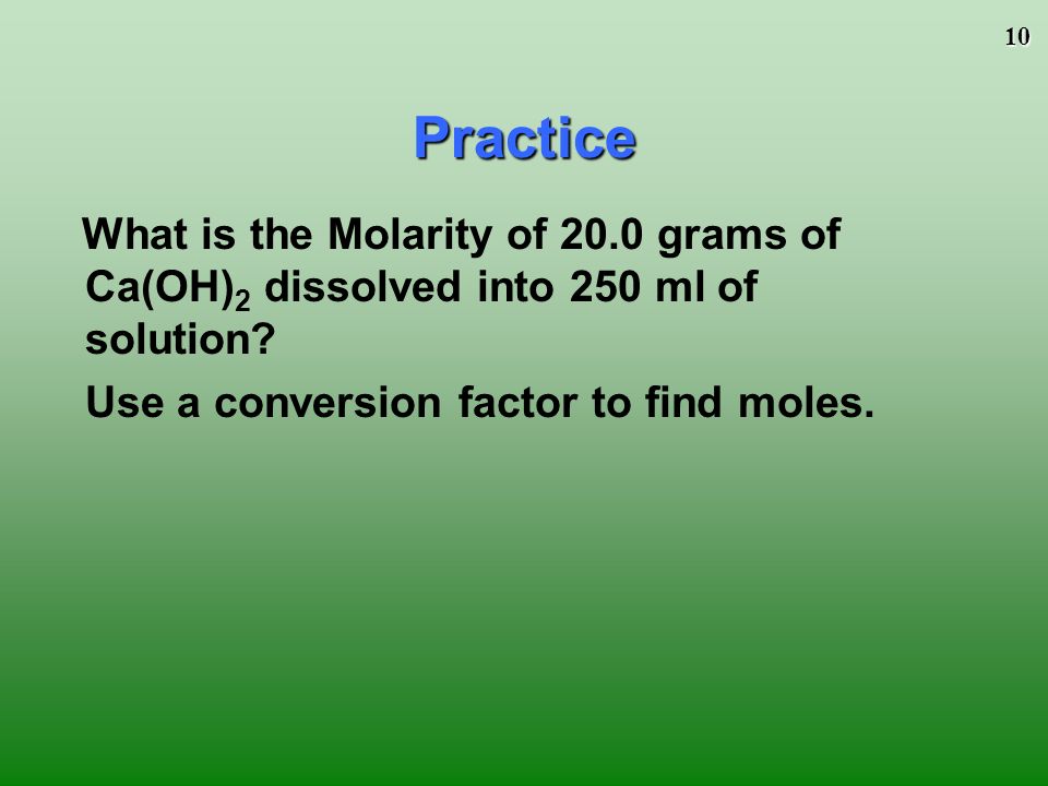 10 What is the Molarity of 20.0 grams of Ca(OH) 2 dissolved into 250 ml of solution.