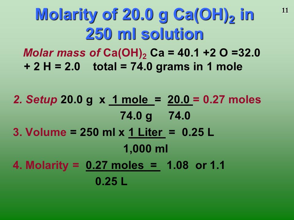 11 Molar mass of Ca(OH) 2 Ca = O = H = 2.0 total = 74.0 grams in 1 mole 2.