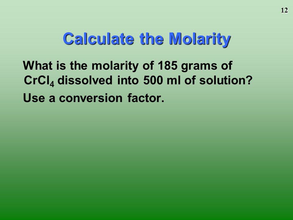 12 What is the molarity of 185 grams of CrCl 4 dissolved into 500 ml of solution.