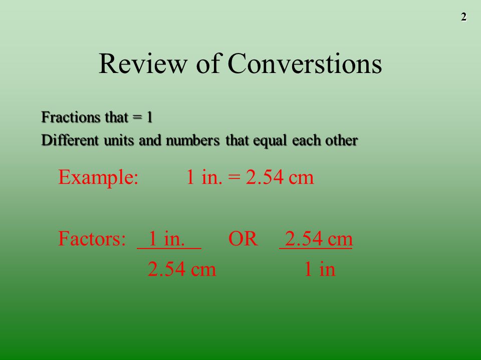 2 Review of Converstions Fractions that = 1 Different units and numbers that equal each other Example: 1 in.