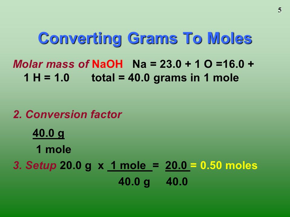 5 Molar mass of NaOH Na = O = H = 1.0 total = 40.0 grams in 1 mole 2.