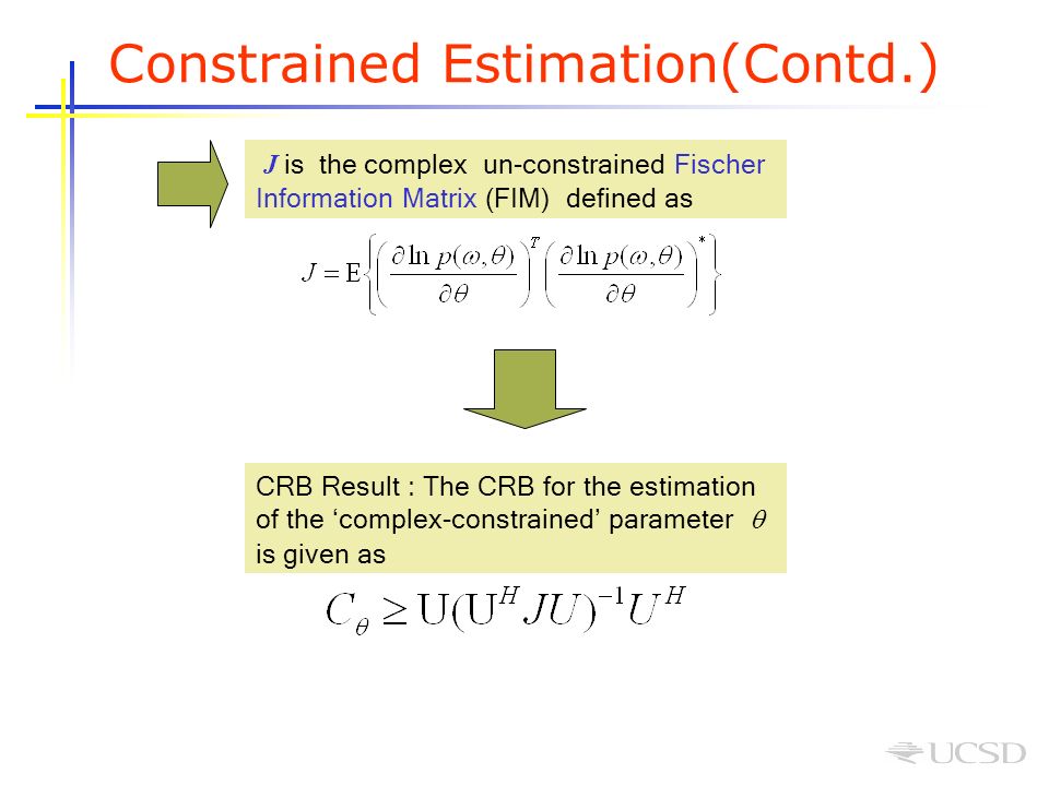 J is the complex un-constrained Fischer Information Matrix (FIM) defined as CRB Result : The CRB for the estimation of the ‘complex-constrained’ parameter  is given as Constrained Estimation(Contd.)