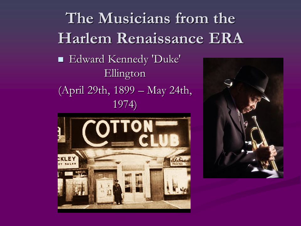The Musicians from the Harlem Renaissance ERA Edward Kennedy Duke Ellington Edward Kennedy Duke Ellington (April 29th, 1899 – May 24th, 1974) (April 29th, 1899 – May 24th, 1974)