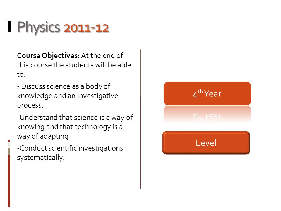 Physics Course Objectives: At the end of this course the students will be able to: - Discuss science as a body of knowledge and an investigative process.