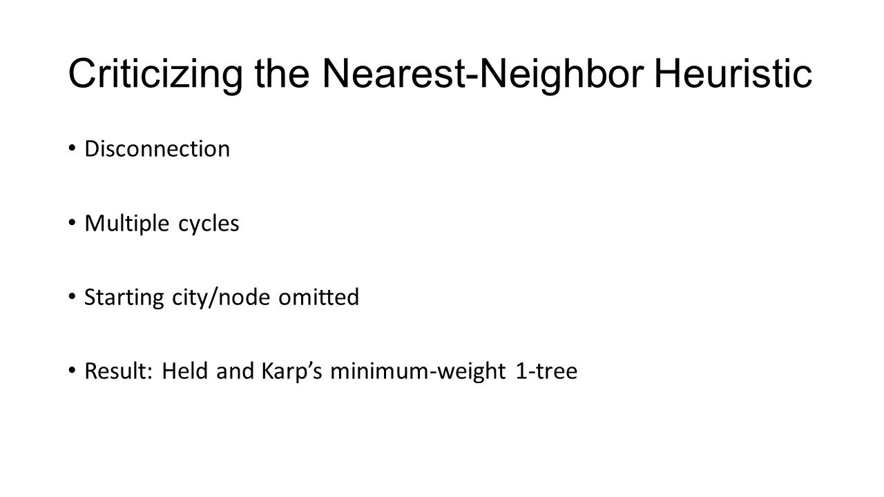Criticizing the Nearest-Neighbor Heuristic Disconnection Multiple cycles Starting city/node omitted Result: Held and Karp’s minimum-weight 1-tree