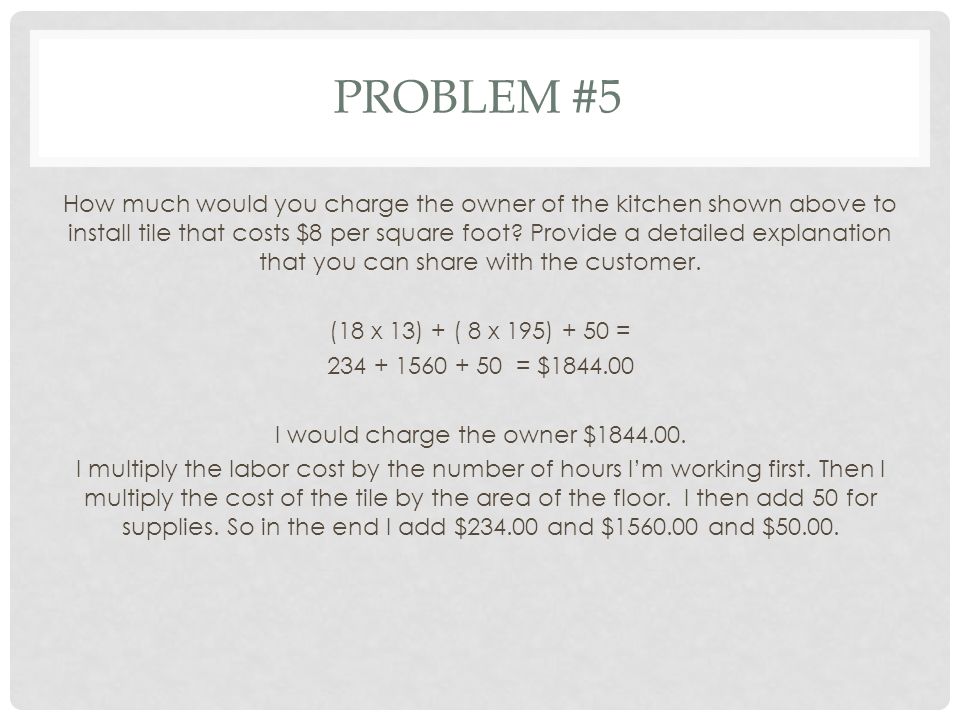 PROBLEM #5 How much would you charge the owner of the kitchen shown above to install tile that costs $8 per square foot.