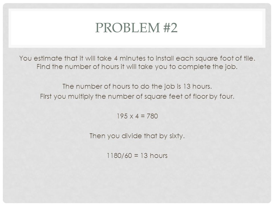 PROBLEM #2 You estimate that it will take 4 minutes to install each square foot of tile.