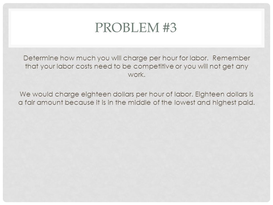 PROBLEM #3 Determine how much you will charge per hour for labor.