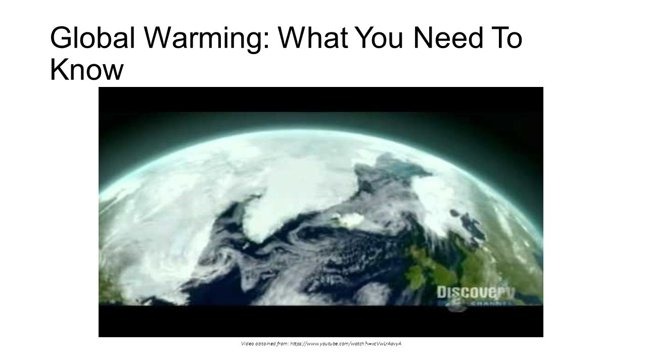 Global Warming: What You Need To Know Video obtained from:   v=xcVwLrAavyA