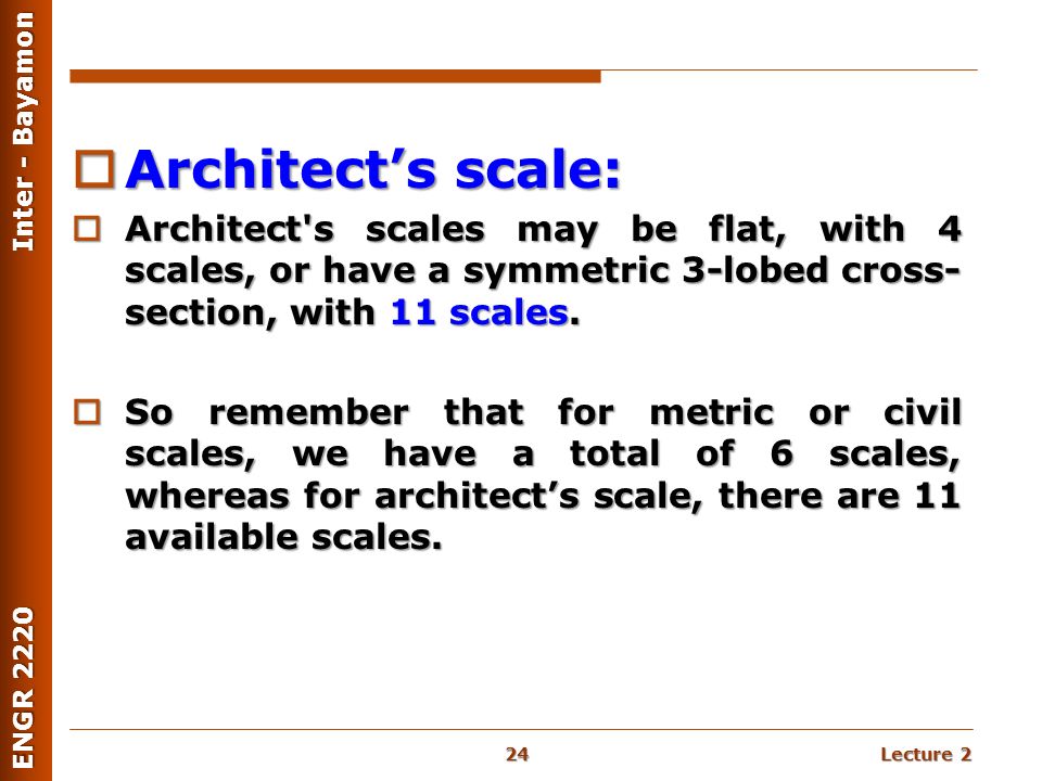 Lecture 2 ENGR 2220 Inter - Bayamon  Architect’s scale:  Architect s scales may be flat, with 4 scales, or have a symmetric 3-lobed cross- section, with 11 scales.