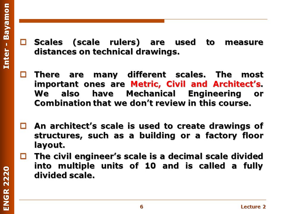 Lecture 2 ENGR 2220 Inter - Bayamon  Scales (scale rulers) are used to measure distances on technical drawings.