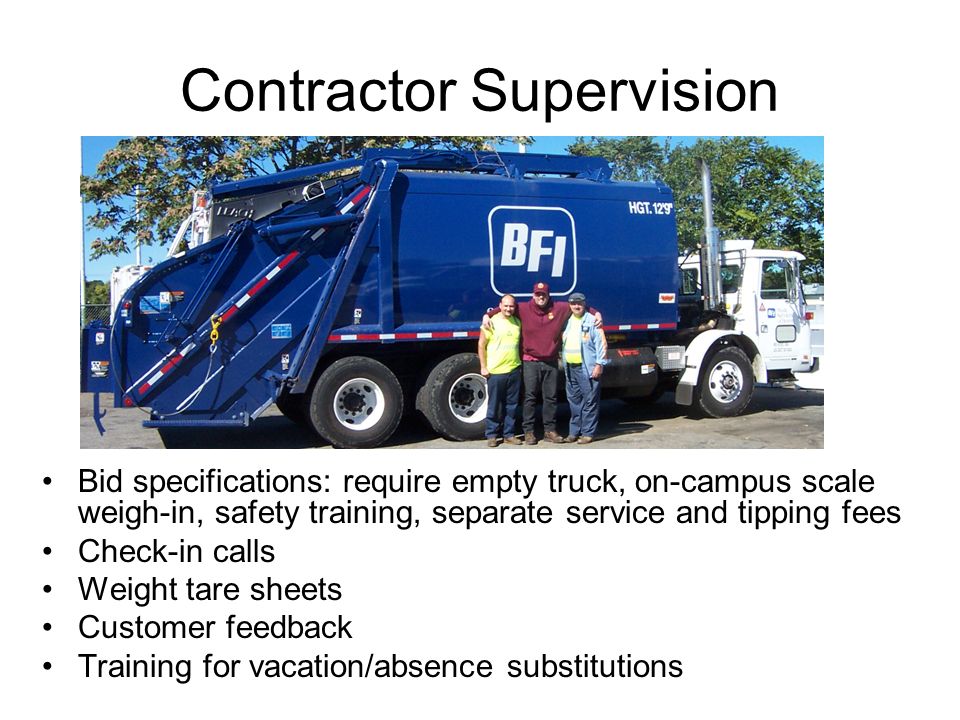 Contractor Supervision Bid specifications: require empty truck, on-campus scale weigh-in, safety training, separate service and tipping fees Check-in calls Weight tare sheets Customer feedback Training for vacation/absence substitutions