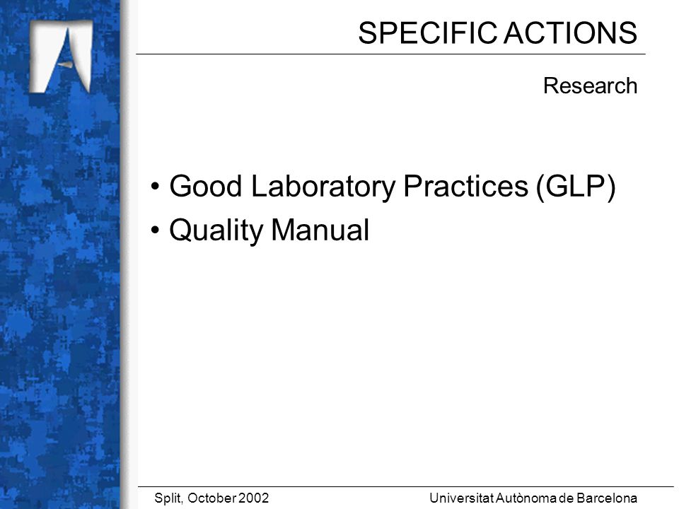 Universitat Autònoma de BarcelonaSplit, October 2002 Research Good Laboratory Practices (GLP) Quality Manual SPECIFIC ACTIONS