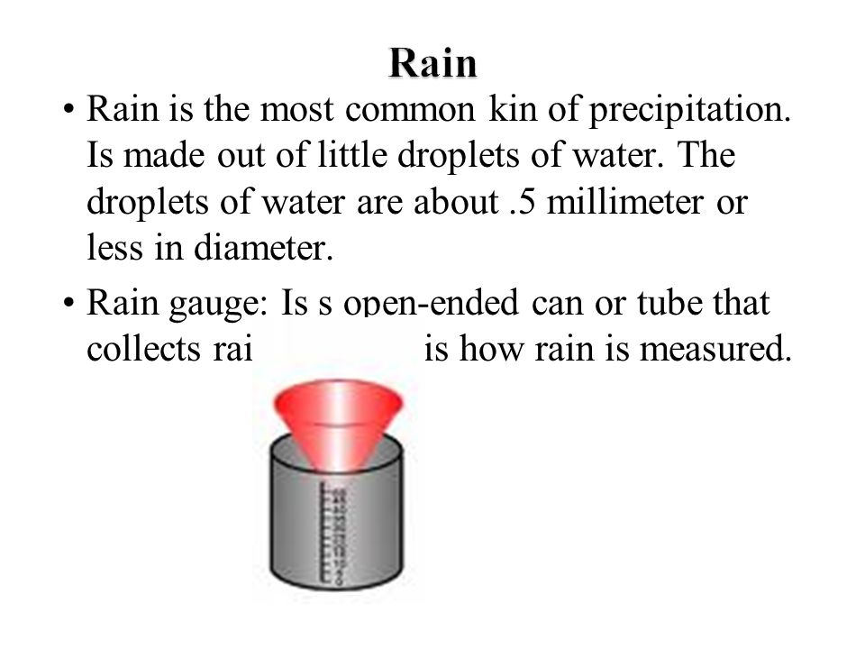 Rain is the most common kin of precipitation. Is made out of little droplets of water.