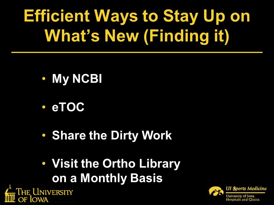 Efficient Ways to Stay Up on What’s New (Finding it) My NCBI eTOC Share the Dirty Work Visit the Ortho Library on a Monthly Basis