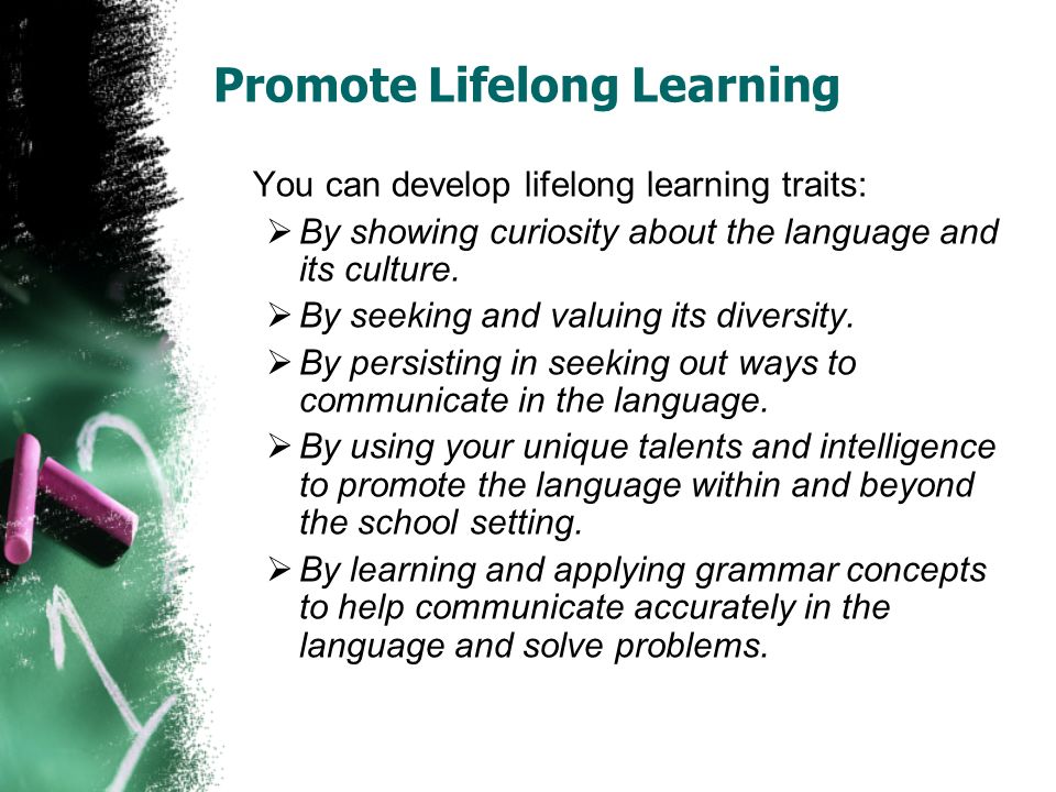 Promote Lifelong Learning You can develop lifelong learning traits:  By showing curiosity about the language and its culture.