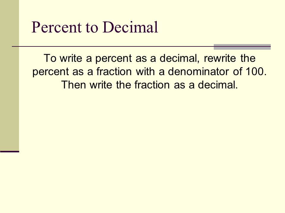 Percent to Decimal To write a percent as a decimal, rewrite the percent as a fraction with a denominator of 100.