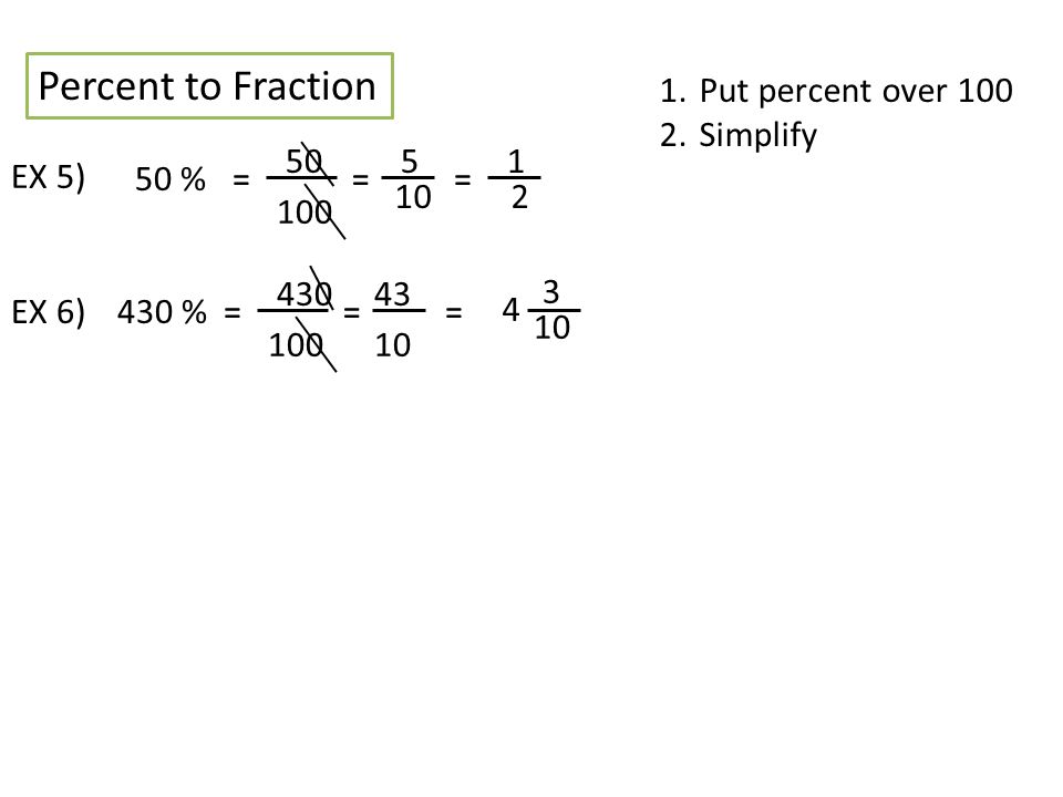 Percent to Fraction 1.Put percent over Simplify EX 5) EX 6) 50 %= = 5 10 = %= = = 3 4