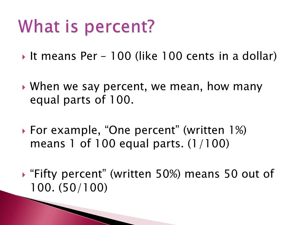  It means Per – 100 (like 100 cents in a dollar)  When we say percent, we mean, how many equal parts of 100.