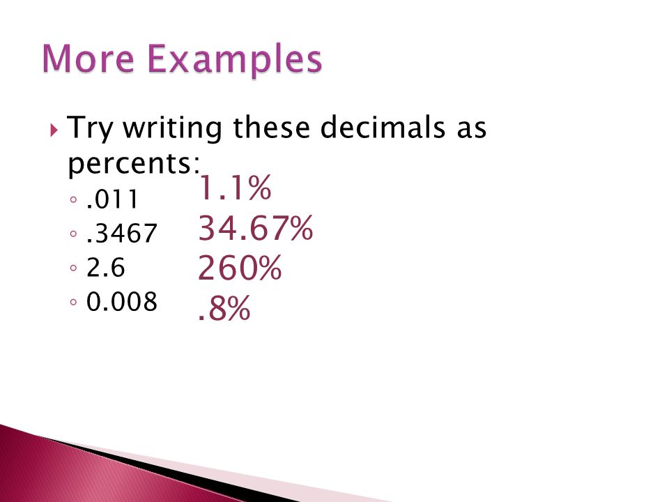 Try writing these decimals as percents: ◦.011 ◦.3467 ◦ 2.6 ◦ % 34.67% 260%.8%