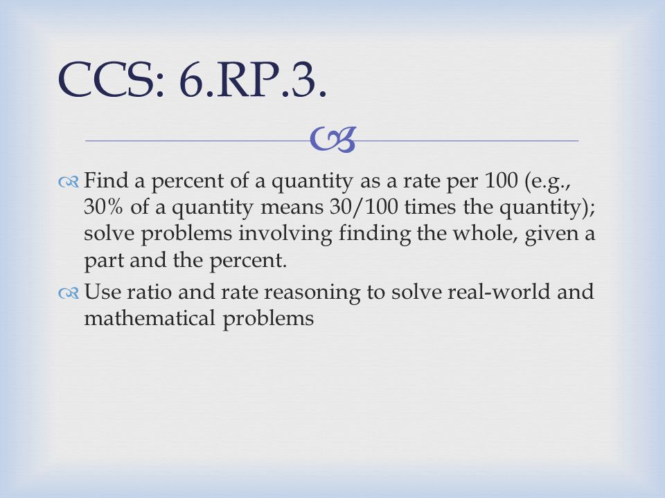   Find a percent of a quantity as a rate per 100 (e.g., 30% of a quantity means 30/100 times the quantity); solve problems involving finding the whole, given a part and the percent.