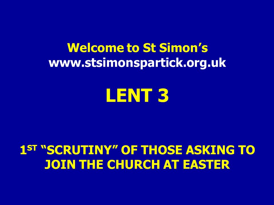 Welcome to St Simon’s   LENT 3 1 ST SCRUTINY OF THOSE ASKING TO JOIN THE CHURCH AT EASTER