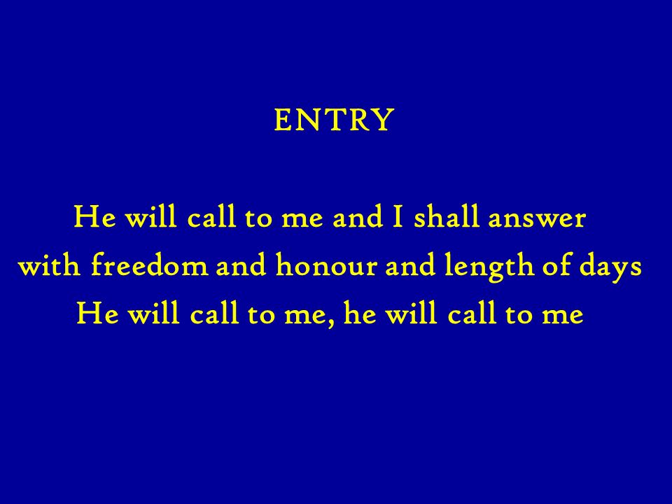 ENTRY He will call to me and I shall answer with freedom and honour and length of days He will call to me, he will call to me