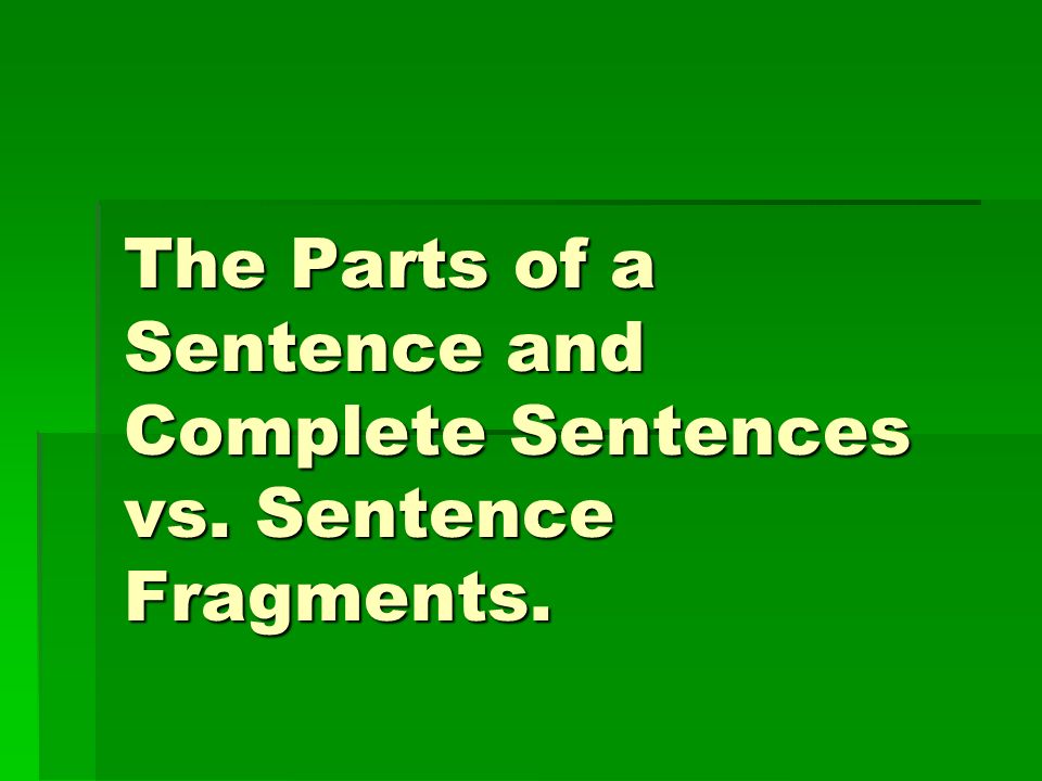 the parts of a sentence and complete sentences vs sentence sentences vs fragments