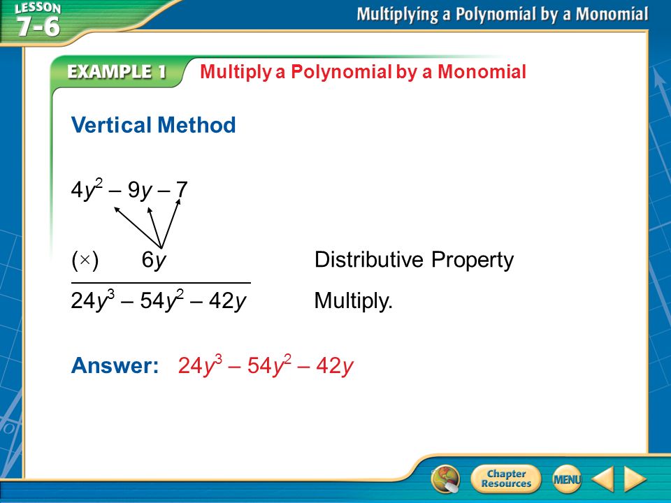 Example 1 Multiply a Polynomial by a Monomial Vertical Method Answer: 24y 3 – 54y 2 – 42y 4y 2 – 9y – 7 (×) 6yDistributive Property 24y 3 – 54y 2 – 42yMultiply.