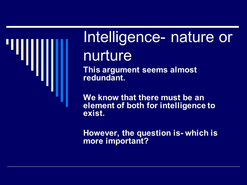 Intelligence- nature or nurture This argument seems almost redundant. We  know that there must be an element of both for intelligence to exist.  However, - ppt download
