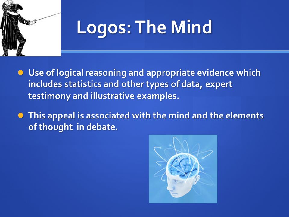 Logos: The Mind Use of logical reasoning and appropriate evidence which includes statistics and other types of data, expert testimony and illustrative examples.
