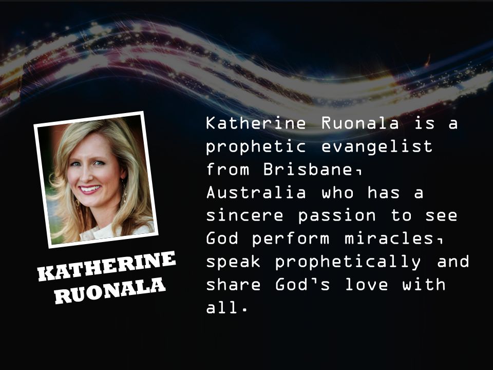 Katherine Ruonala is a prophetic evangelist from Brisbane, Australia who has a sincere passion to see God perform miracles, speak prophetically and share God’s love with all.
