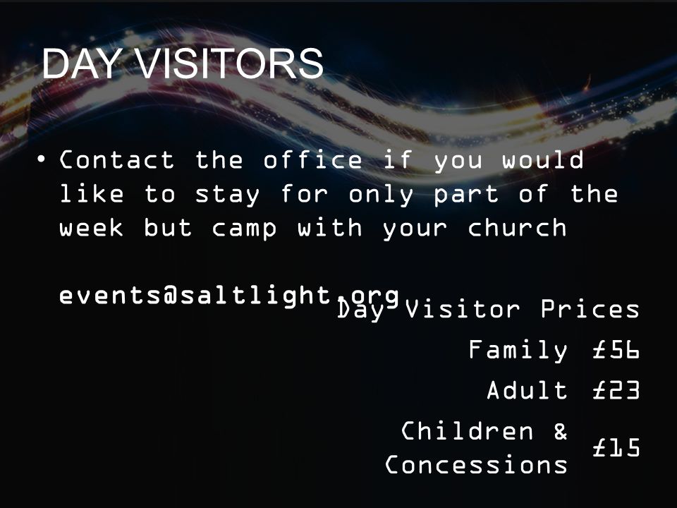 DAY VISITORS Day Visitor Prices Family£56 Adult£23 Children & Concessions £15 Contact the office if you would like to stay for only part of the week but camp with your church