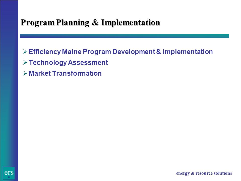 ers energy & resource solutions  Efficiency Maine Program Development & implementation  Technology Assessment  Market Transformation Program Planning & Implementation