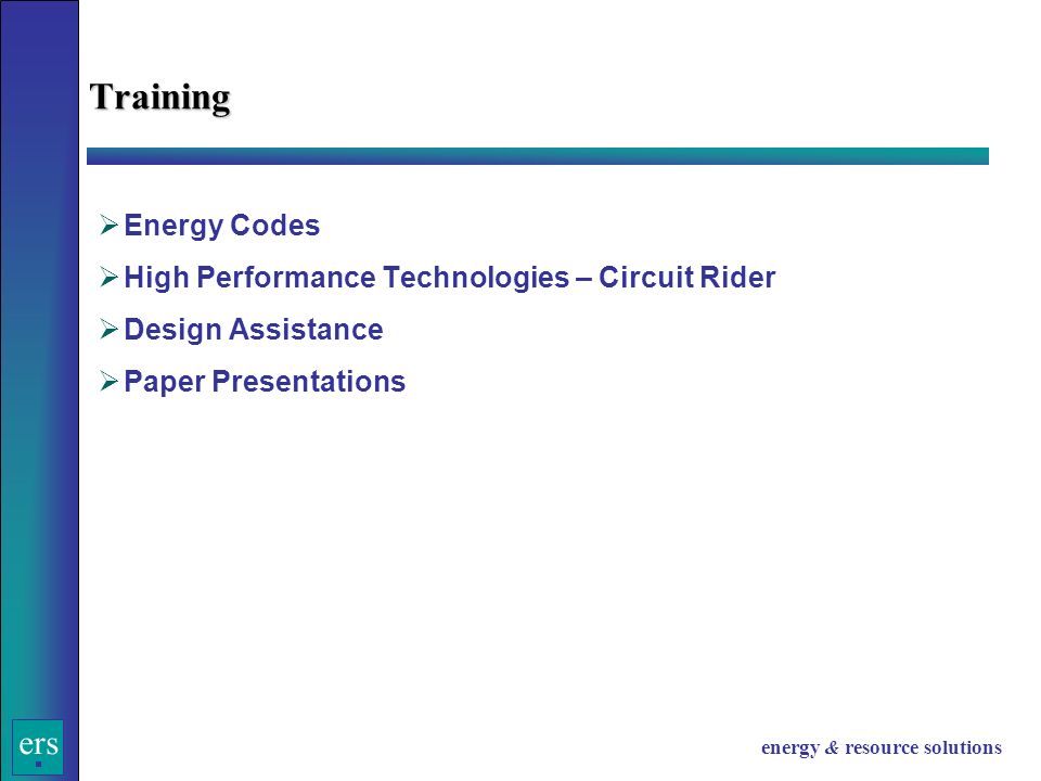 ers energy & resource solutions  Energy Codes  High Performance Technologies – Circuit Rider  Design Assistance  Paper Presentations Training