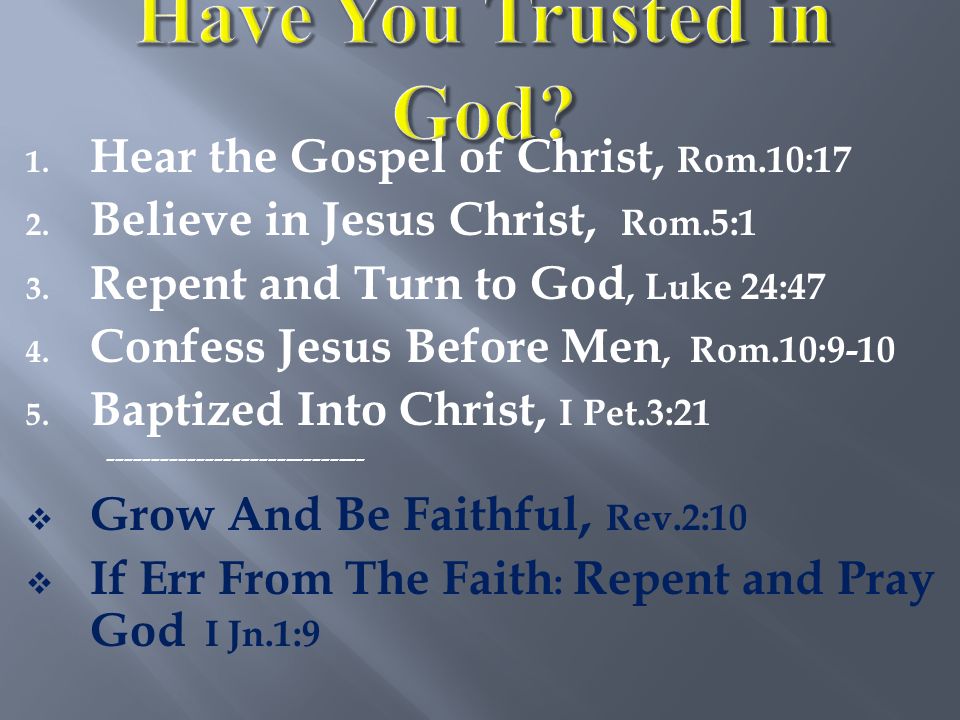 1. Hear the Gospel of Christ, Rom.10:17 2. Believe in Jesus Christ, Rom.5:1 3.