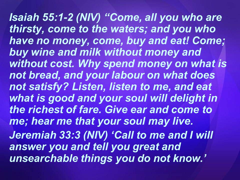 Isaiah 55:1-2 (NIV) Come, all you who are thirsty, come to the waters; and you who have no money, come, buy and eat.